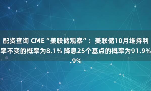 配资查询 CME“美联储观察”：美联储10月维持利率不变的概率为8.1% 降息25个基点的概率为91.9%