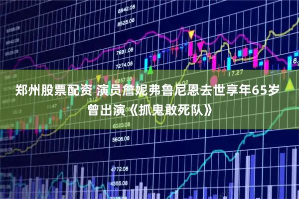 郑州股票配资 演员詹妮弗鲁尼恩去世享年65岁 曾出演《抓鬼敢死队》