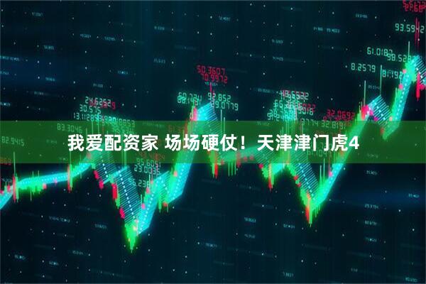 我爱配资家 场场硬仗！天津津门虎4