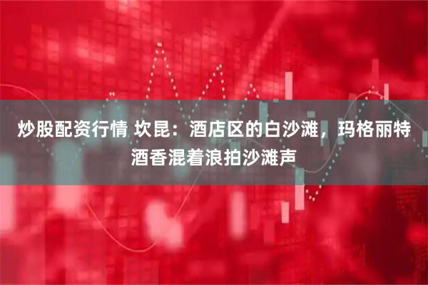 炒股配资行情 坎昆：酒店区的白沙滩，玛格丽特酒香混着浪拍沙滩声