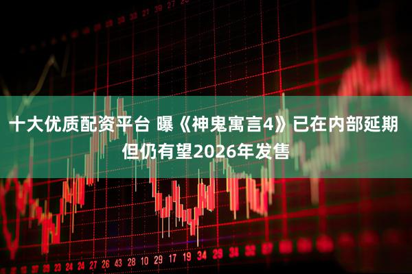 十大优质配资平台 曝《神鬼寓言4》已在内部延期 但仍有望2026年发售