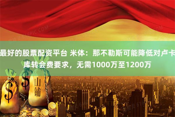 最好的股票配资平台 米体：那不勒斯可能降低对卢卡库转会费要求，无需1000万至1200万