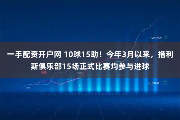 一手配资开户网 10球15助！今年3月以来，措利斯俱乐部15场正式比赛均参与进球